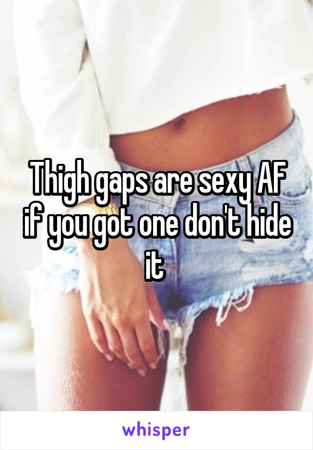 Thigh gaps are sexy AF if you got one don't hide it 