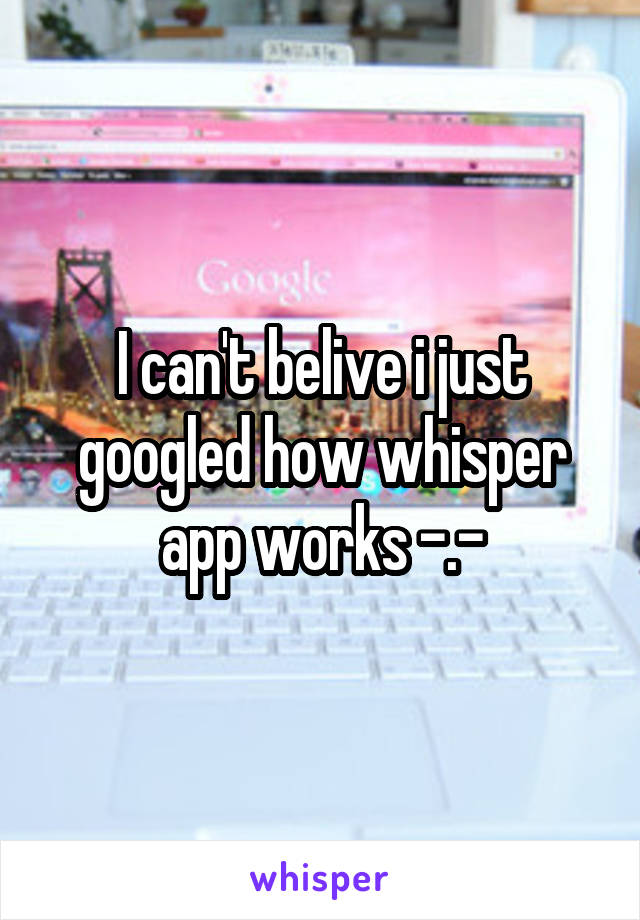 I can't belive i just googled how whisper app works -.-