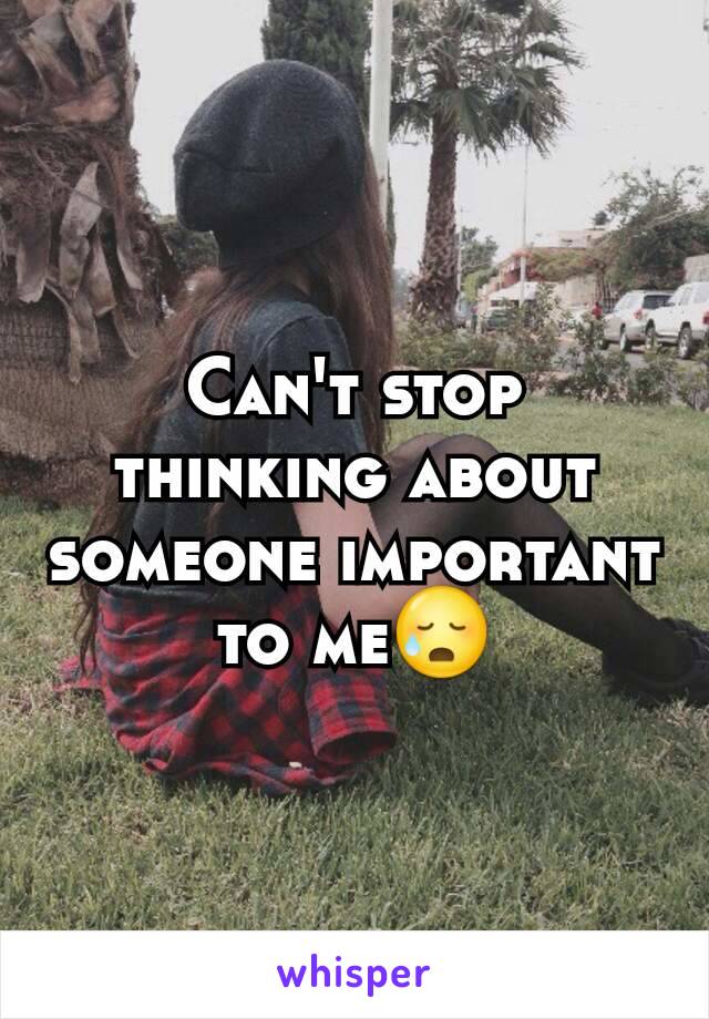 Can't stop thinking about someone important to me😥