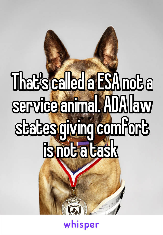 That's called a ESA not a service animal. ADA law states giving comfort is not a task 