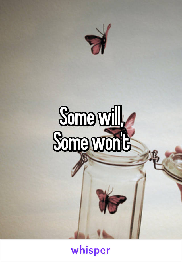 Some will,
Some won't