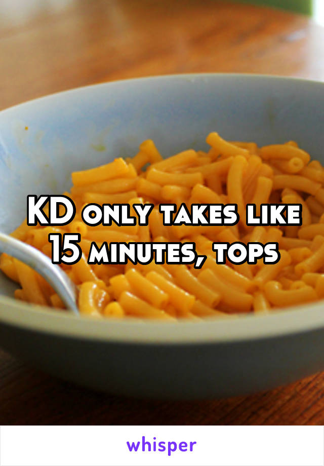 KD only takes like 15 minutes, tops