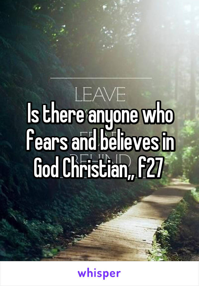 Is there anyone who fears and believes in God Christian,, f27 