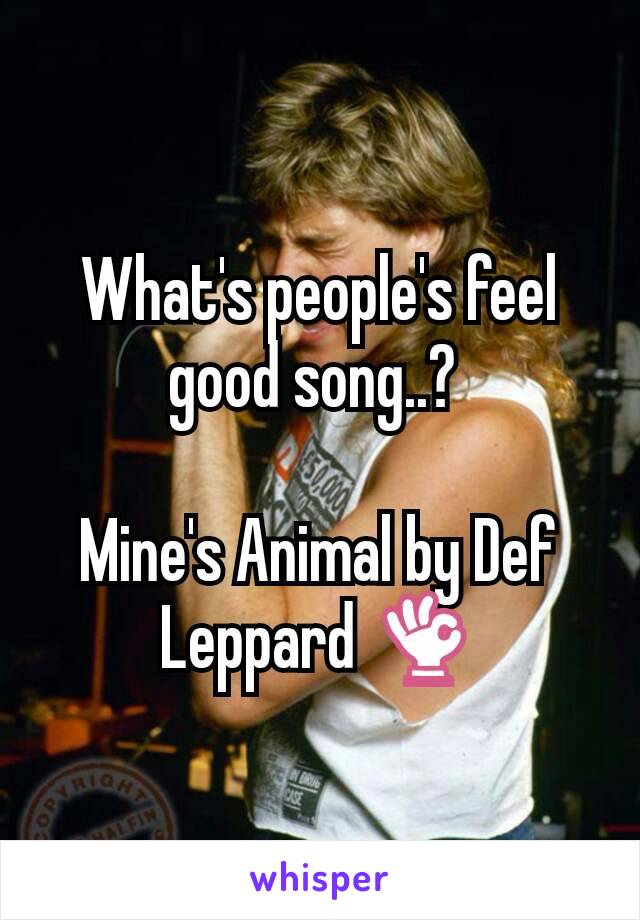 What's people's feel good song..? 

Mine's Animal by Def Leppard 👌