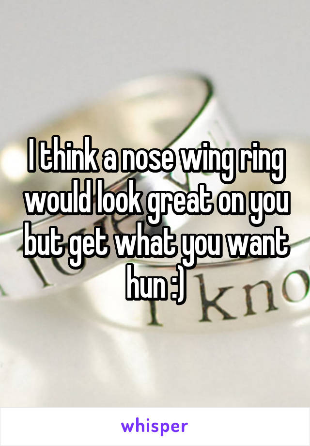 I think a nose wing ring would look great on you but get what you want hun :)