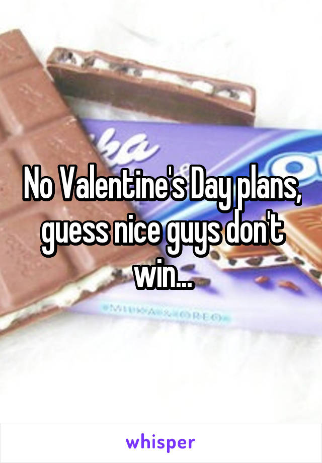 No Valentine's Day plans, guess nice guys don't win...