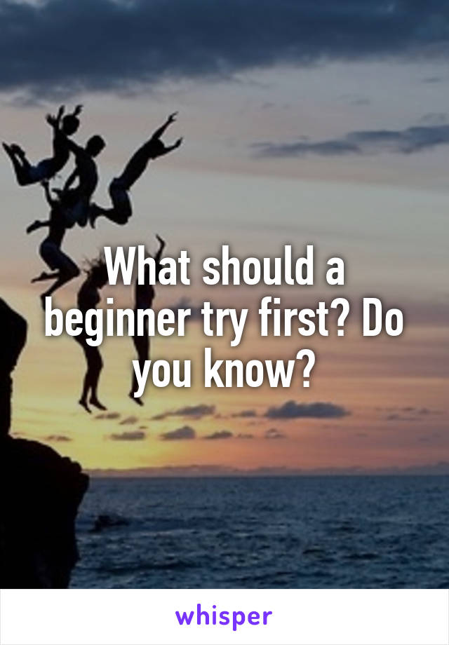 What should a beginner try first? Do you know?