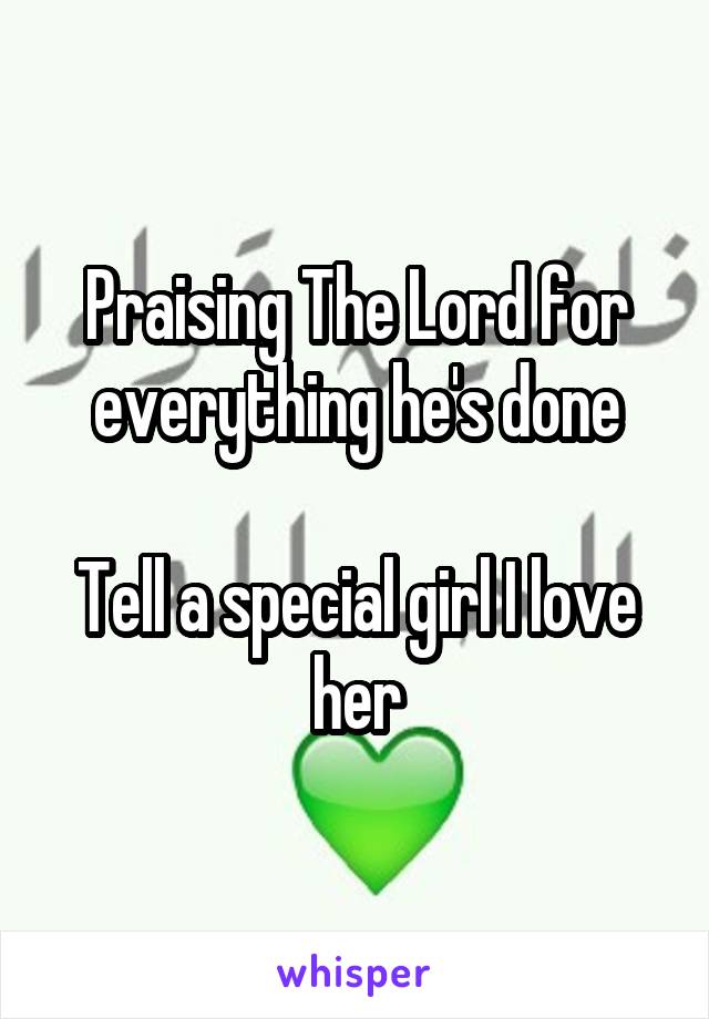 Praising The Lord for everything he's done

Tell a special girl I love her