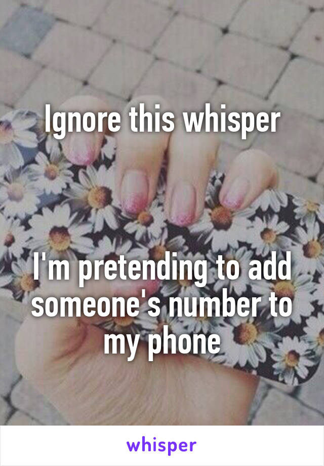 Ignore this whisper



I'm pretending to add someone's number to my phone