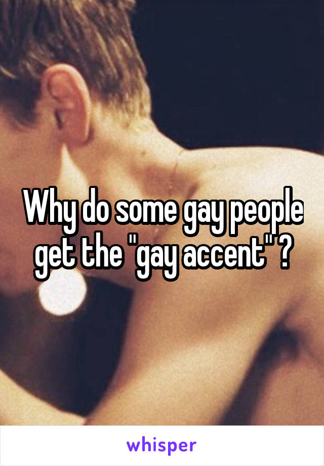 Why do some gay people get the "gay accent" ?