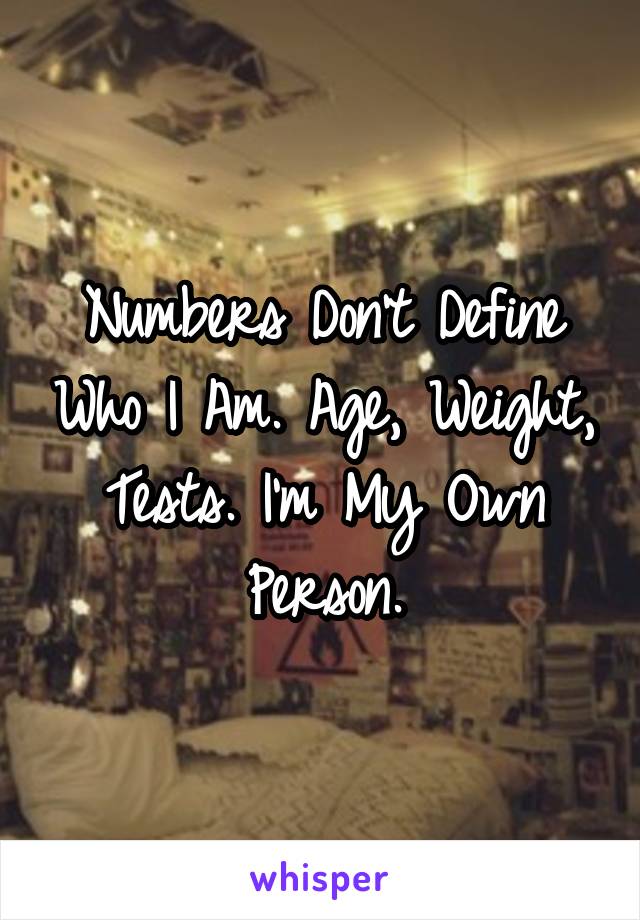 Numbers Don't Define Who I Am. Age, Weight, Tests. I'm My Own Person.