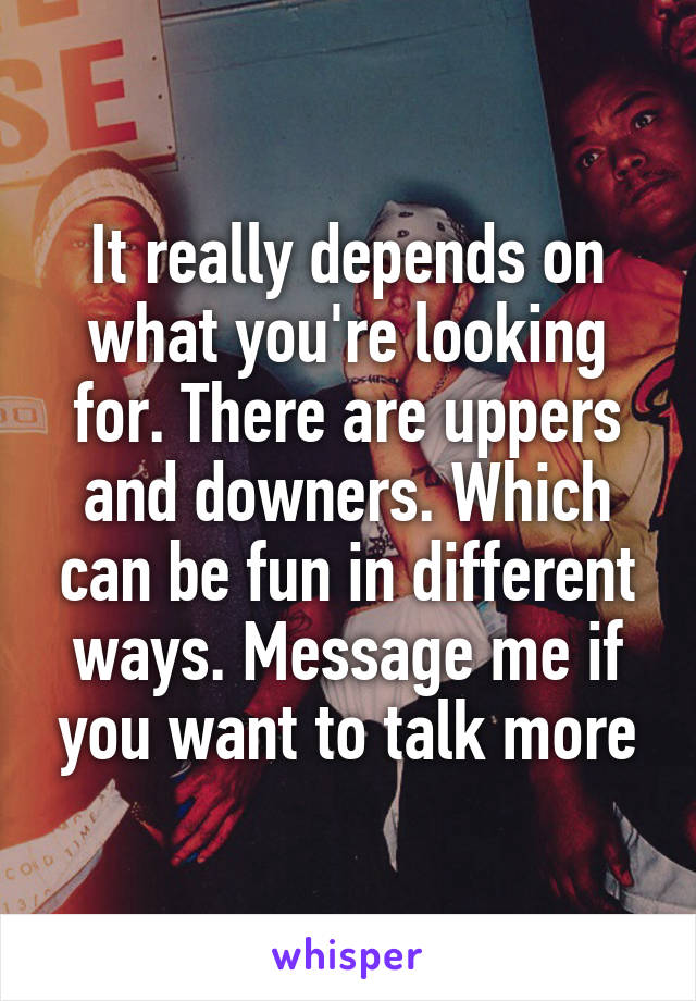 It really depends on what you're looking for. There are uppers and downers. Which can be fun in different ways. Message me if you want to talk more