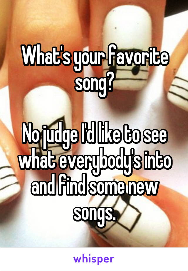 What's your favorite song?

No judge I'd like to see what everybody's into and find some new songs.