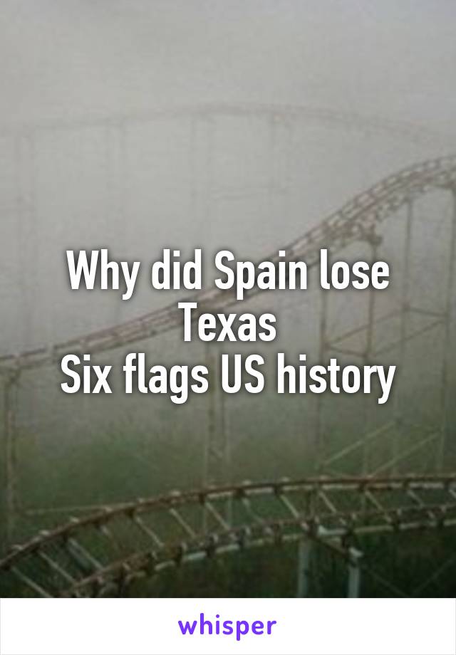 Why did Spain lose Texas
Six flags US history