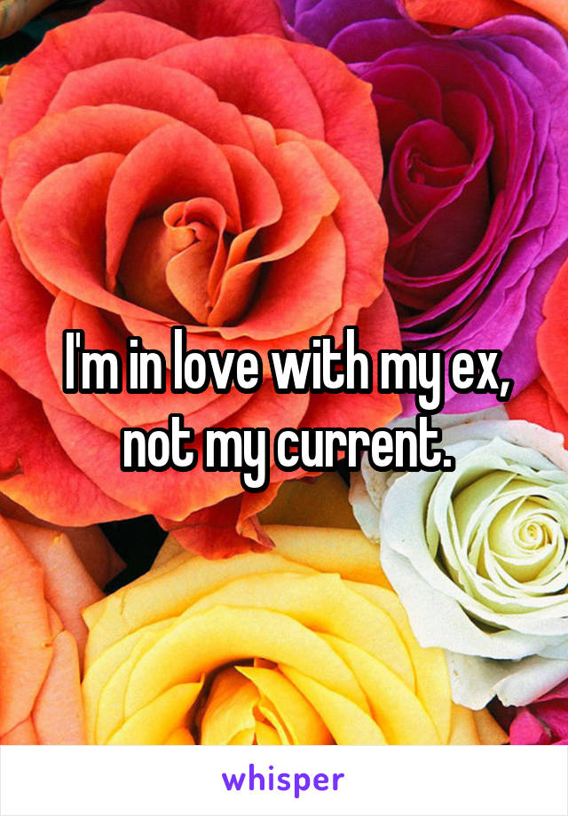 I'm in love with my ex, not my current.