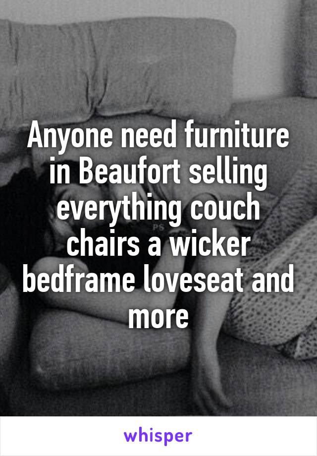 Anyone need furniture in Beaufort selling everything couch chairs a wicker bedframe loveseat and more