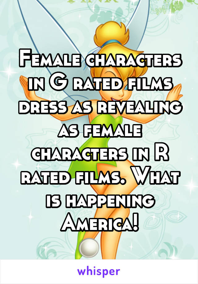 Female characters in G rated films dress as revealing as female characters in R rated films. What is happening America!