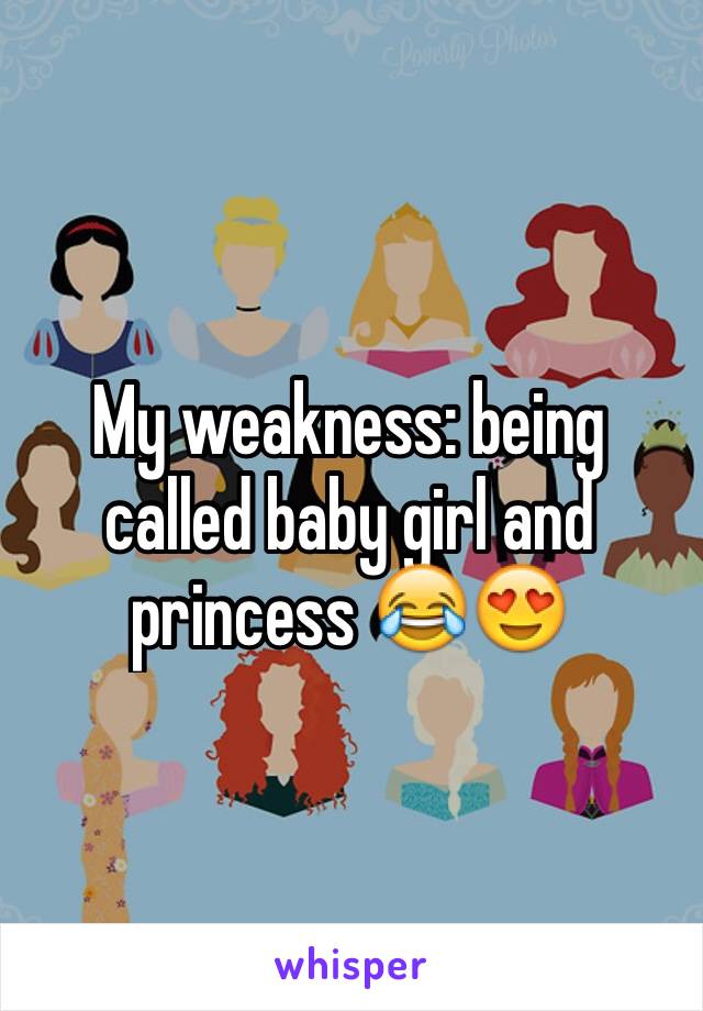 My weakness: being called baby girl and princess 😂😍 