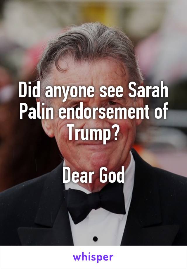 Did anyone see Sarah Palin endorsement of Trump?

Dear God