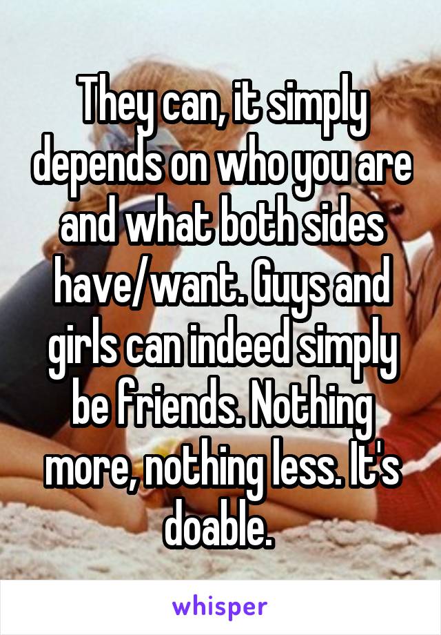 They can, it simply depends on who you are and what both sides have/want. Guys and girls can indeed simply be friends. Nothing more, nothing less. It's doable. 