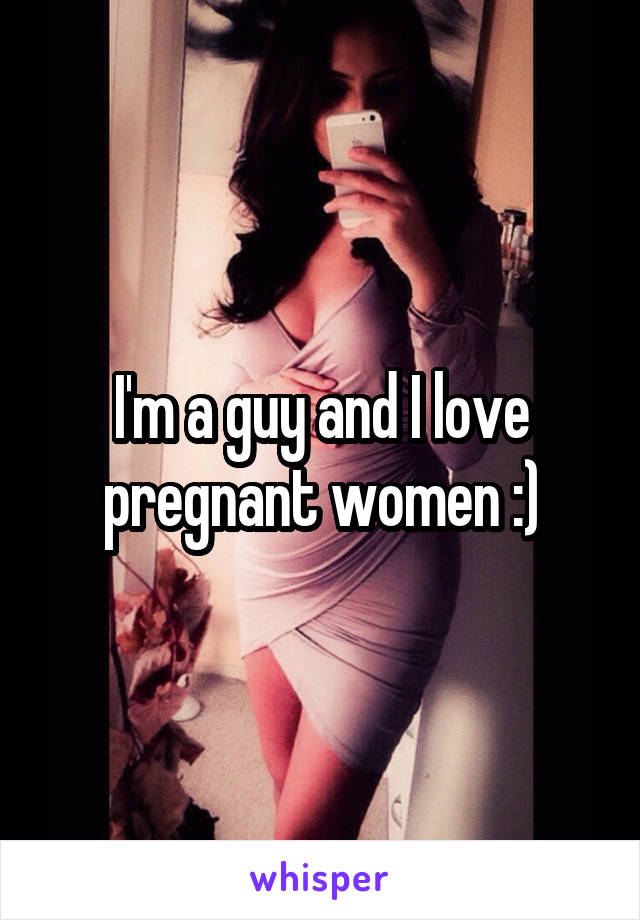 I'm a guy and I love pregnant women :)