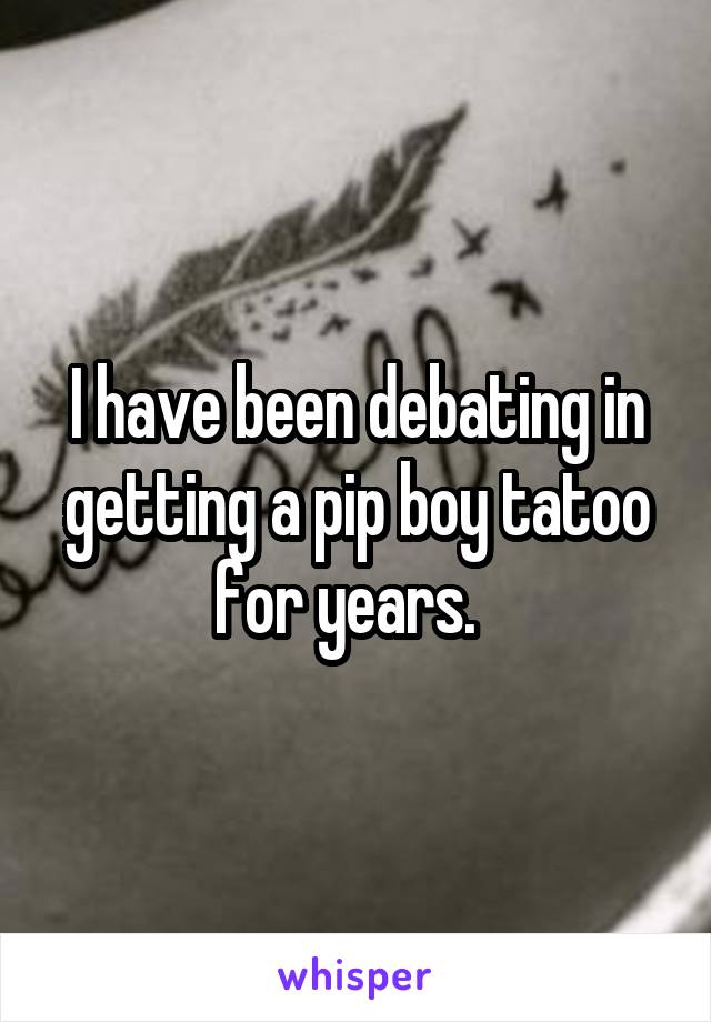 I have been debating in getting a pip boy tatoo for years.  