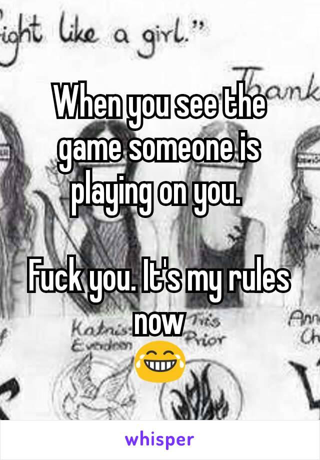 When you see the game someone is playing on you. 

Fuck you. It's my rules now
😂