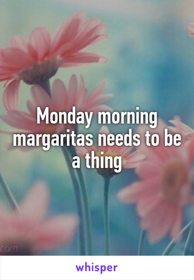 Monday morning margaritas needs to be a thing