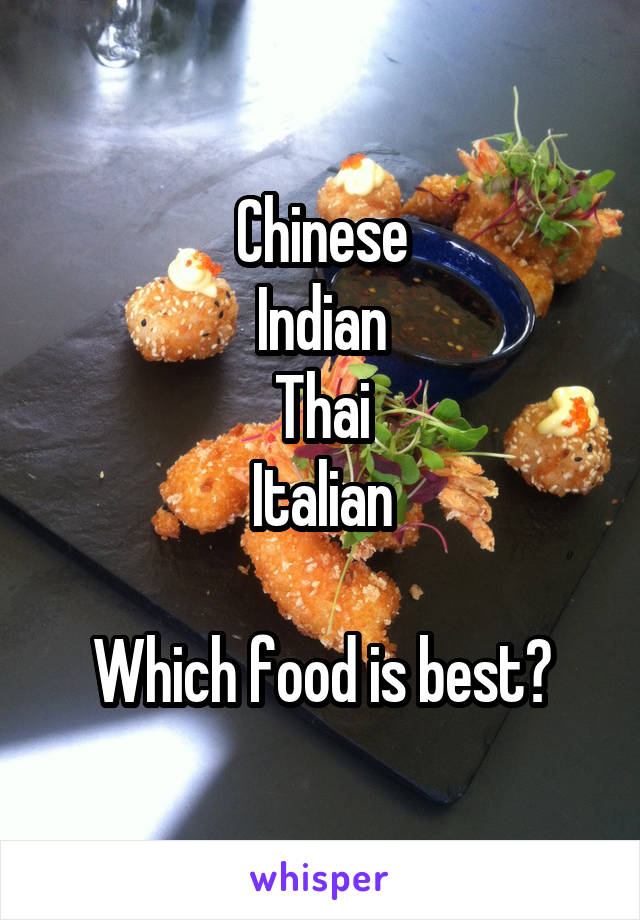 Chinese
Indian
Thai
Italian

Which food is best?