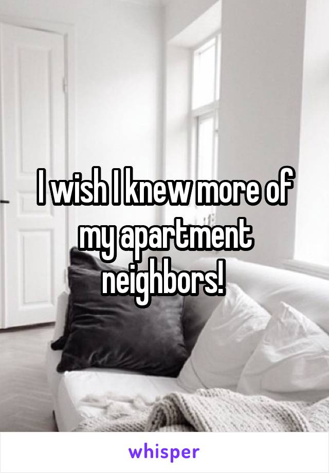 I wish I knew more of my apartment neighbors! 