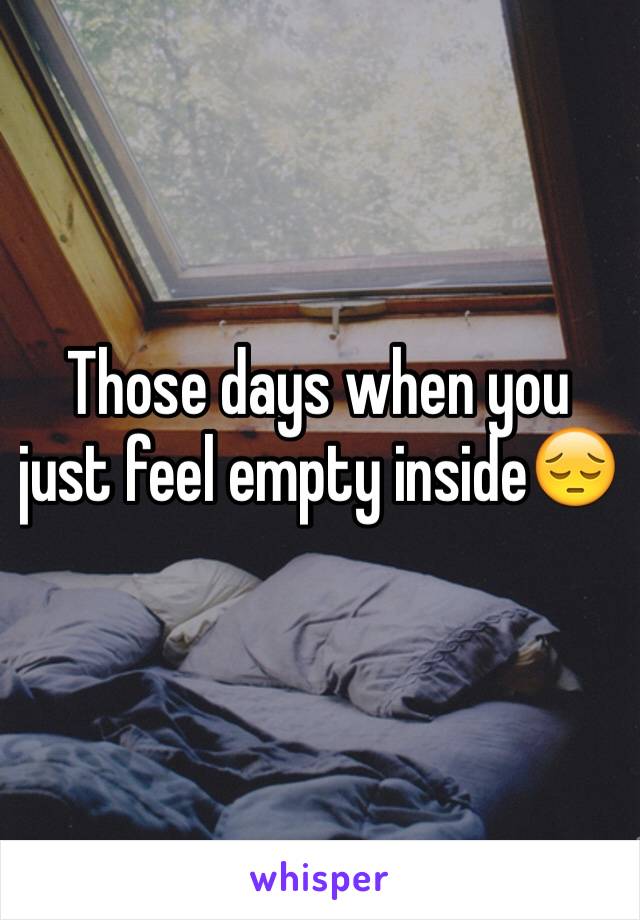 Those days when you just feel empty inside😔