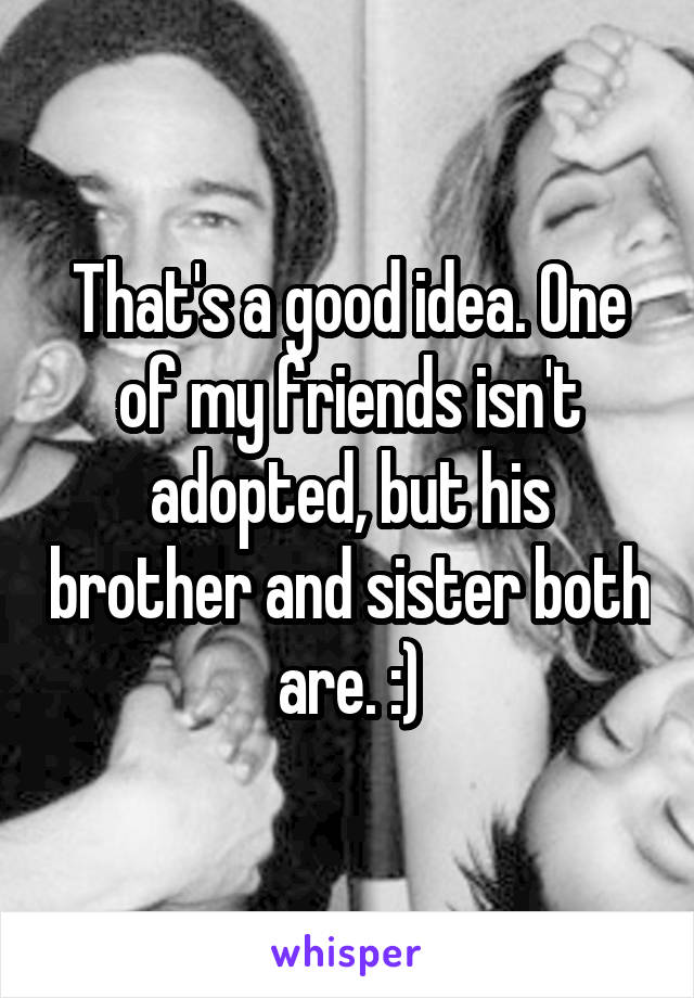 That's a good idea. One of my friends isn't adopted, but his brother and sister both are. :)