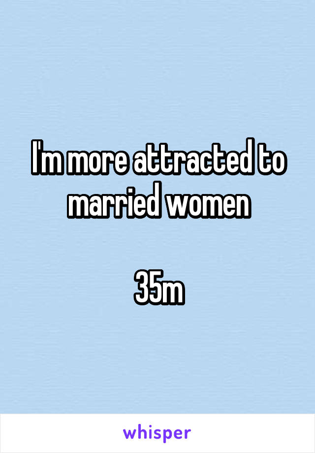 I'm more attracted to married women

35m