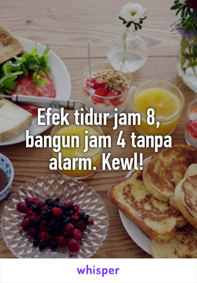 Efek tidur jam 8, bangun jam 4 tanpa alarm. Kewl! 