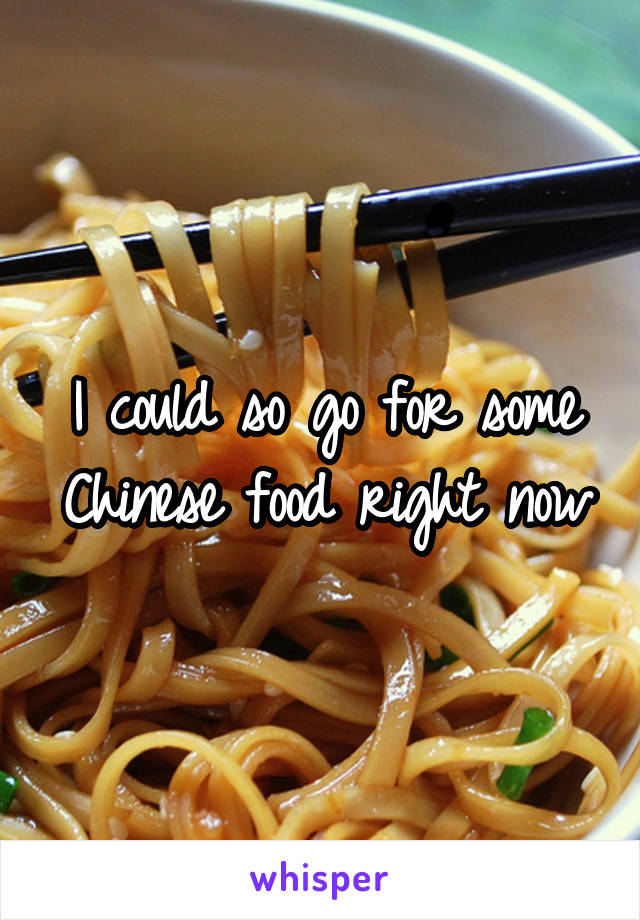 I could so go for some Chinese food right now