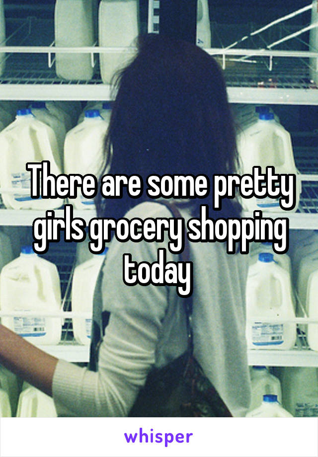 There are some pretty girls grocery shopping today 