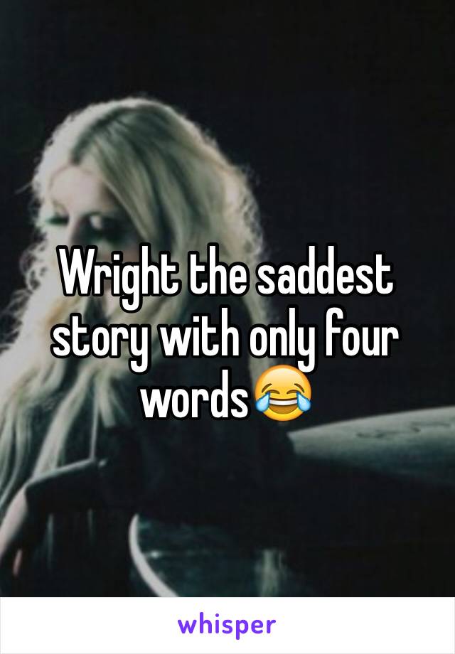 Wright the saddest story with only four words😂