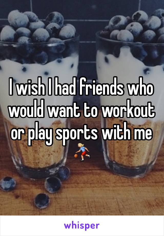 I wish I had friends who would want to workout or play sports with me
⛹🏼