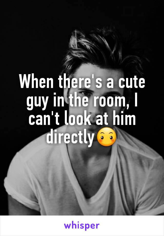 When there's a cute guy in the room, I can't look at him directly😶