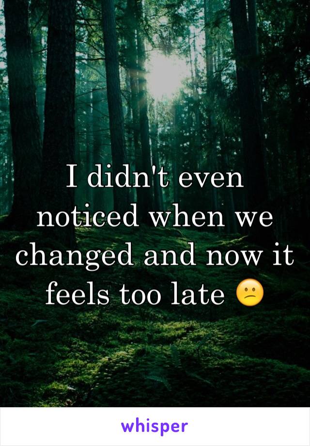 I didn't even noticed when we changed and now it feels too late 😕 