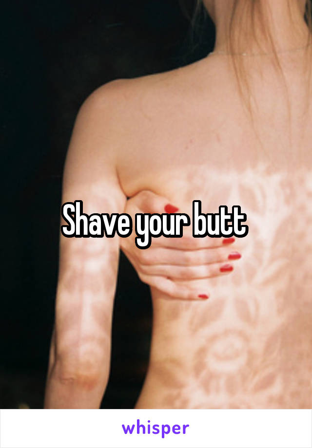 Shave your butt 