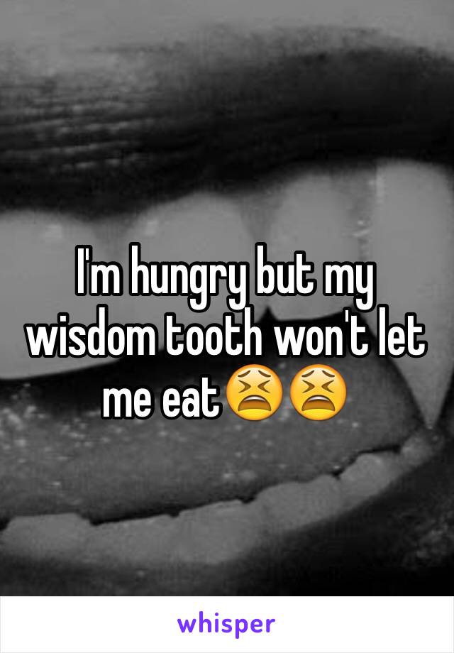 I'm hungry but my wisdom tooth won't let me eat😫😫