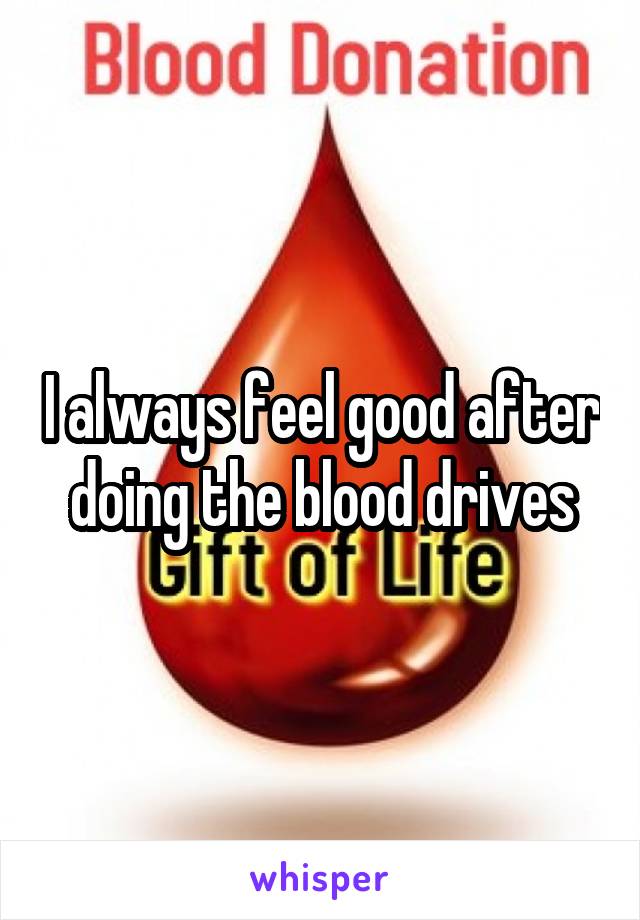 I always feel good after doing the blood drives