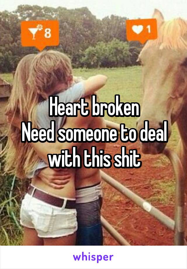 Heart broken
Need someone to deal with this shit