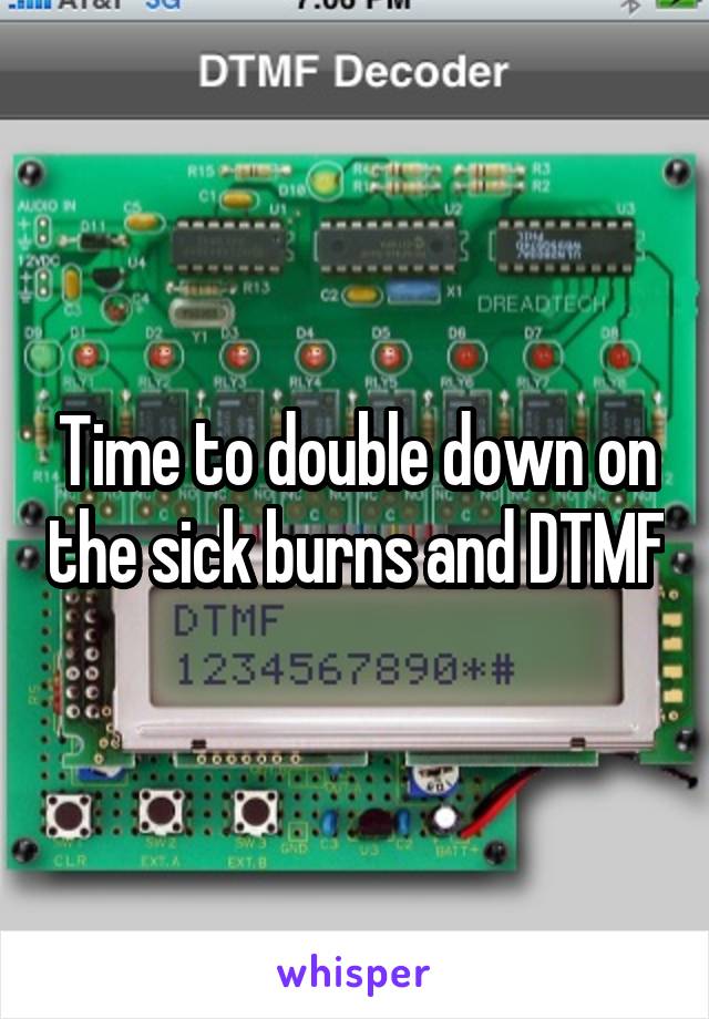 Time to double down on the sick burns and DTMF