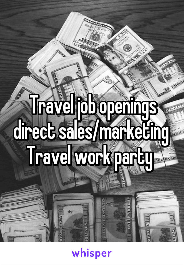 Travel job openings direct sales/marketing 
Travel work party  