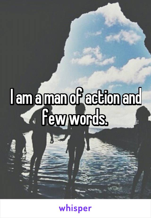 I am a man of action and few words. 