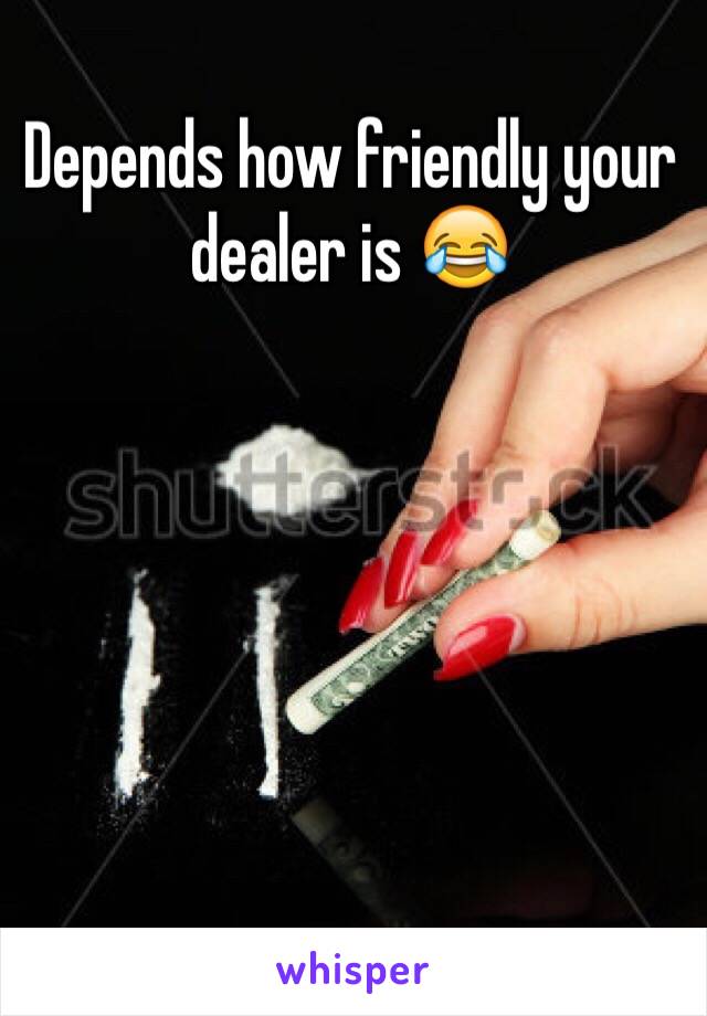 Depends how friendly your dealer is 😂