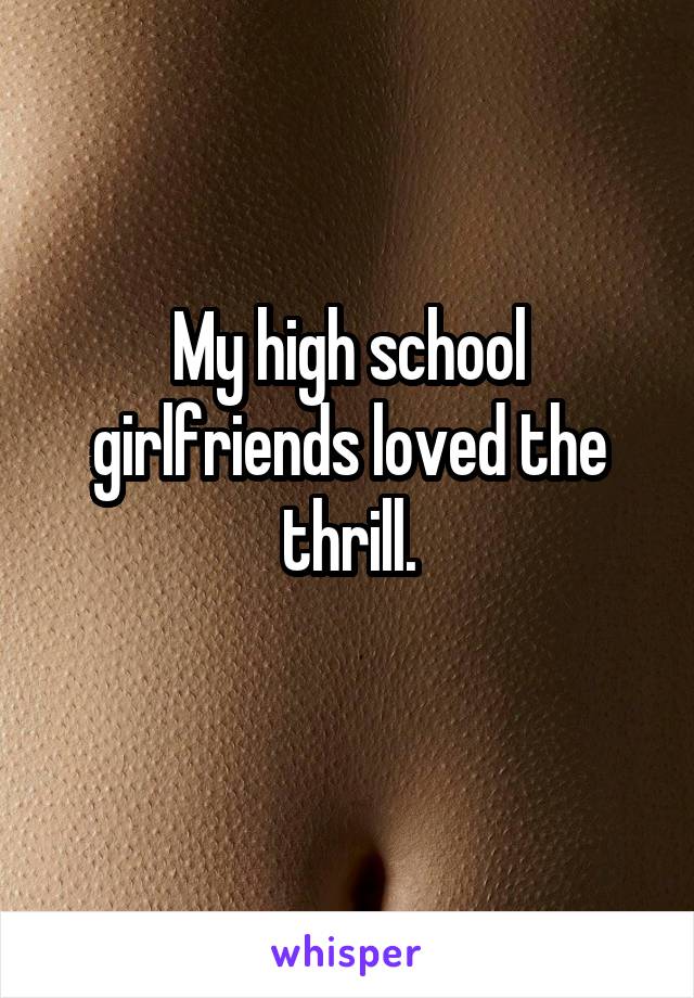 My high school girlfriends loved the thrill.
