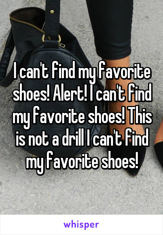 I can't find my favorite shoes! Alert! I can't find my favorite shoes! This is not a drill I can't find my favorite shoes!